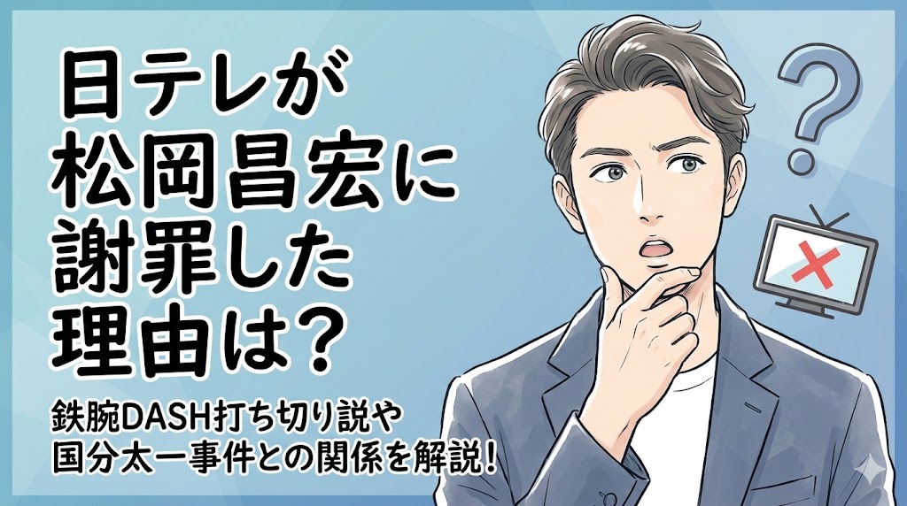 日テレが松岡昌宏に謝罪した理由は？鉄腕DASH打ち切り説や国分太一事件との関係を解説！